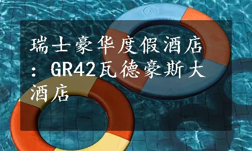 瑞士豪华度假酒店：GR42瓦德豪斯大酒店