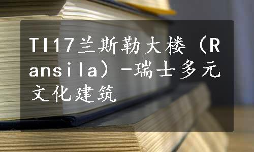 TI17兰斯勒大楼（Ransila）-瑞士多元文化建筑