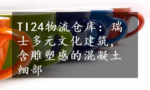 TI24物流仓库：瑞士多元文化建筑，含雕塑感的混凝土细部