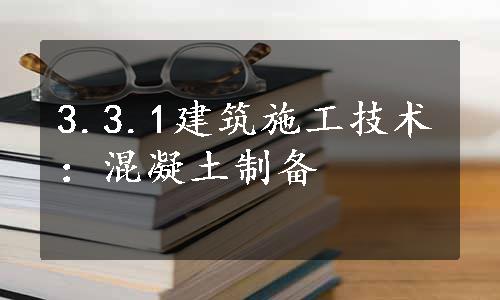 3.3.1建筑施工技术：混凝土制备