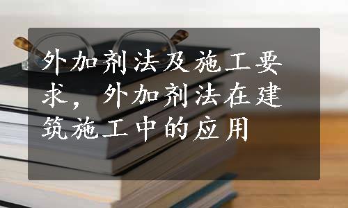 外加剂法及施工要求，外加剂法在建筑施工中的应用