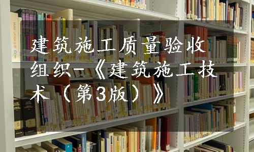 建筑施工质量验收组织-《建筑施工技术（第3版）》