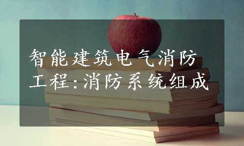 智能建筑电气消防工程:消防系统组成