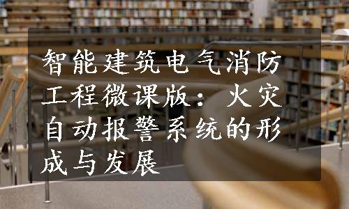 智能建筑电气消防工程微课版：火灾自动报警系统的形成与发展