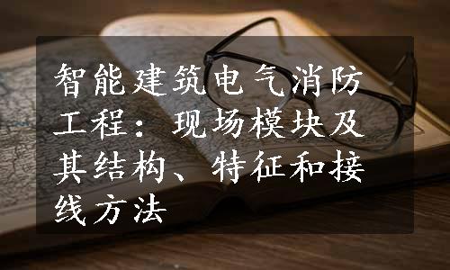 智能建筑电气消防工程：现场模块及其结构、特征和接线方法