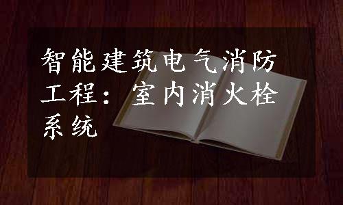 智能建筑电气消防工程：室内消火栓系统