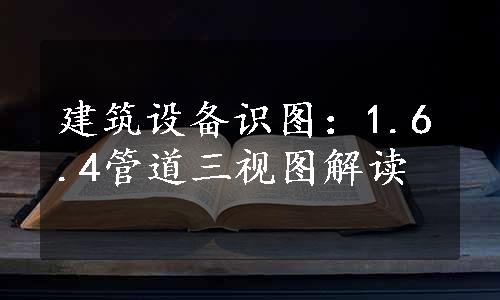 建筑设备识图：1.6.4管道三视图解读