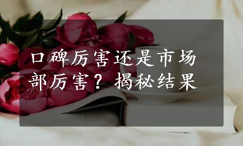 口碑厉害还是市场部厉害？揭秘结果