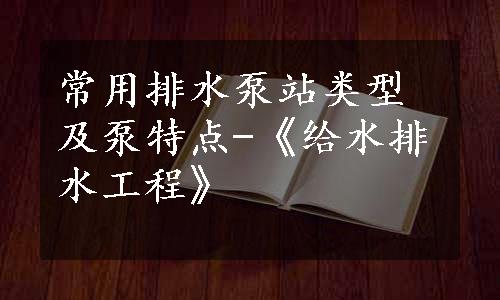 常用排水泵站类型及泵特点-《给水排水工程》