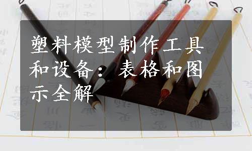 塑料模型制作工具和设备：表格和图示全解