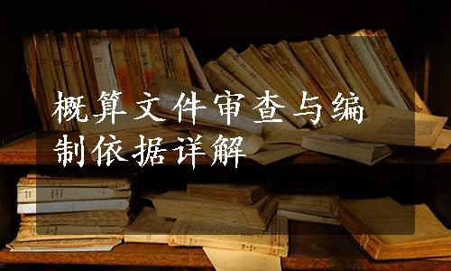 概算文件审查与编制依据详解