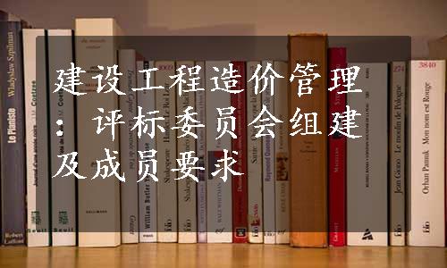 建设工程造价管理：评标委员会组建及成员要求