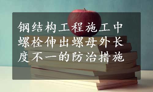 钢结构工程施工中螺栓伸出螺母外长度不一的防治措施