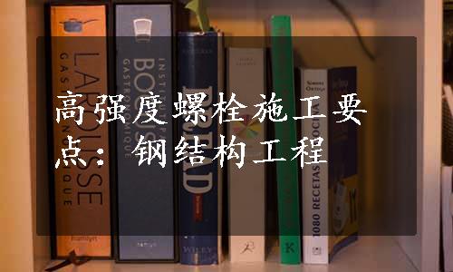 高强度螺栓施工要点：钢结构工程