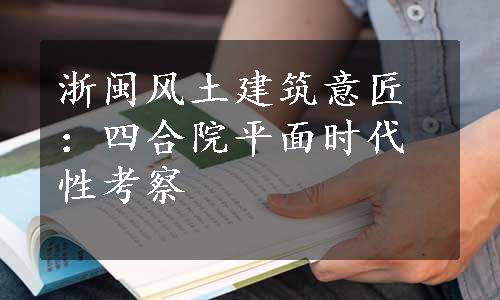 浙闽风土建筑意匠：四合院平面时代性考察