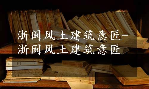 浙闽风土建筑意匠-浙闽风土建筑意匠