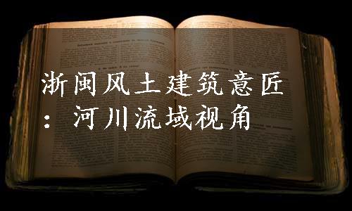 浙闽风土建筑意匠：河川流域视角