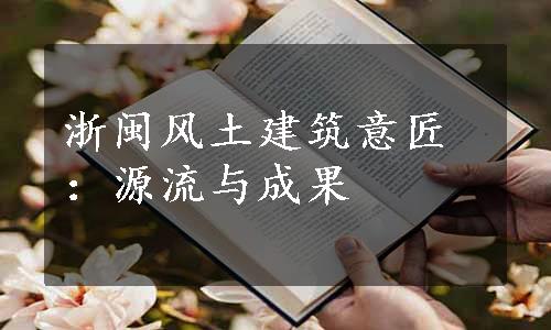浙闽风土建筑意匠：源流与成果