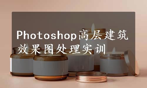 Photoshop高层建筑效果图处理实训