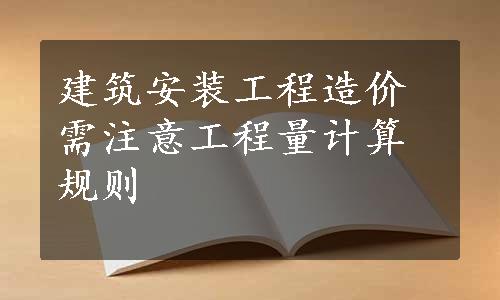 建筑安装工程造价需注意工程量计算规则