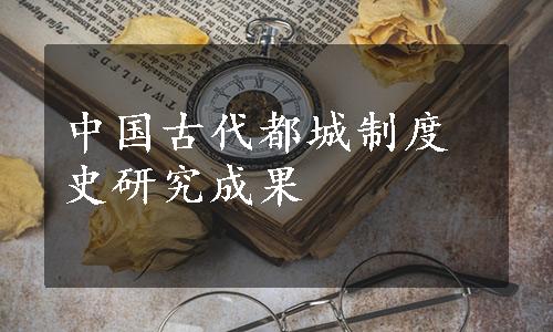 中国古代都城制度史研究成果