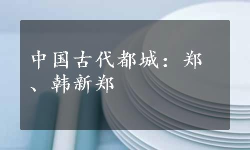 中国古代都城：郑、韩新郑