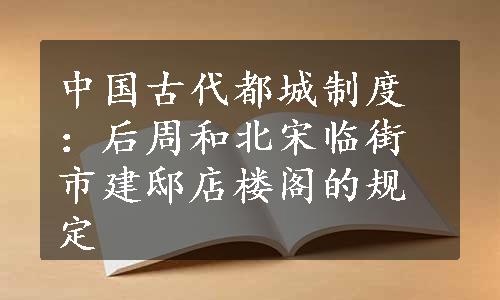 中国古代都城制度：后周和北宋临街市建邸店楼阁的规定