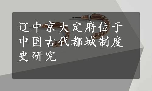 辽中京大定府位于中国古代都城制度史研究