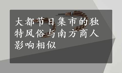 大都节日集市的独特风俗与南方商人影响相似