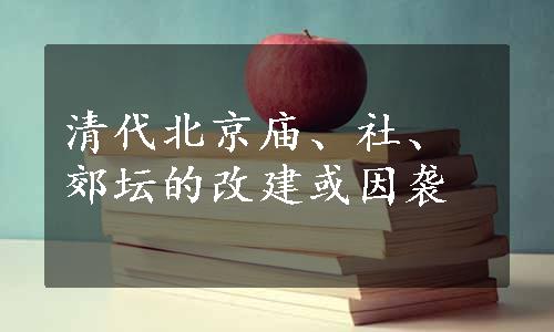 清代北京庙、社、郊坛的改建或因袭