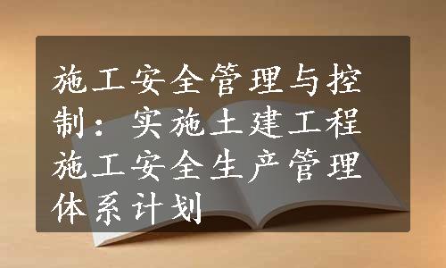 施工安全管理与控制：实施土建工程施工安全生产管理体系计划