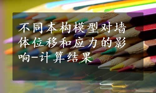 不同本构模型对墙体位移和应力的影响-计算结果