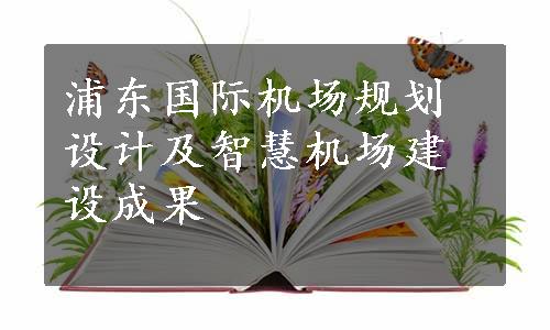 浦东国际机场规划设计及智慧机场建设成果