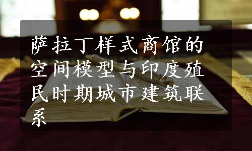 萨拉丁样式商馆的空间模型与印度殖民时期城市建筑联系