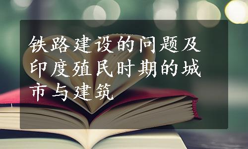 铁路建设的问题及印度殖民时期的城市与建筑