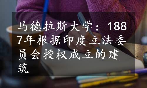 马德拉斯大学：1887年根据印度立法委员会授权成立的建筑