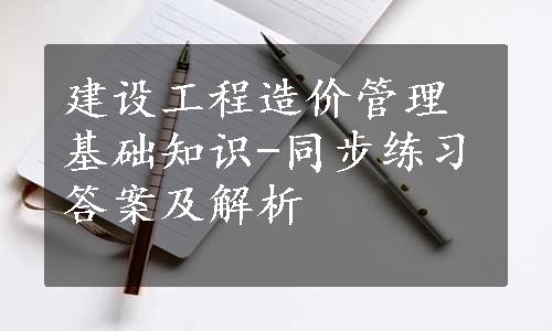 建设工程造价管理基础知识-同步练习答案及解析