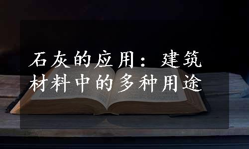 石灰的应用：建筑材料中的多种用途