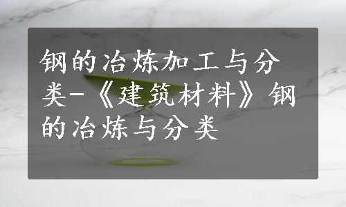 钢的冶炼加工与分类-《建筑材料》钢的冶炼与分类