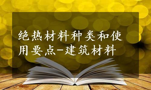 绝热材料种类和使用要点-建筑材料