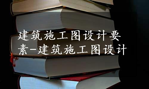 建筑施工图设计要素-建筑施工图设计