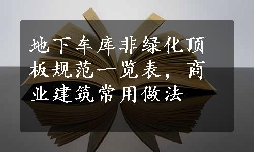 地下车库非绿化顶板规范一览表，商业建筑常用做法