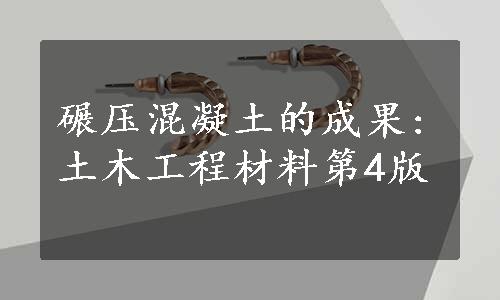 碾压混凝土的成果:土木工程材料第4版