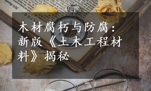 木材腐朽与防腐：新版《土木工程材料》揭秘