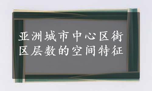 亚洲城市中心区街区层数的空间特征