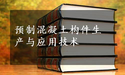 预制混凝土构件生产与应用技术