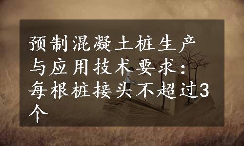 预制混凝土桩生产与应用技术要求：每根桩接头不超过3个