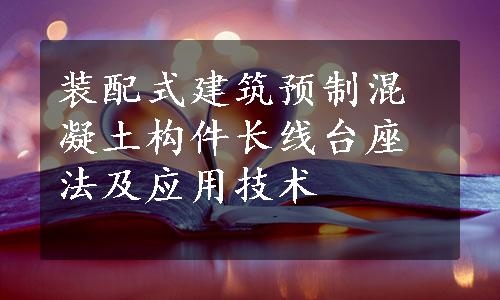 装配式建筑预制混凝土构件长线台座法及应用技术