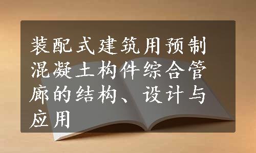 装配式建筑用预制混凝土构件综合管廊的结构、设计与应用