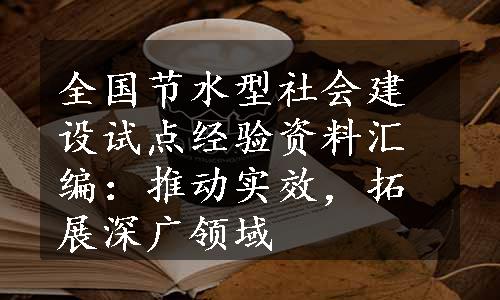 全国节水型社会建设试点经验资料汇编：推动实效，拓展深广领域